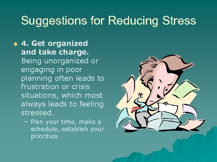 Suggestions for Reducing Stress u 4. Get organized and take charge. Being unorganized or