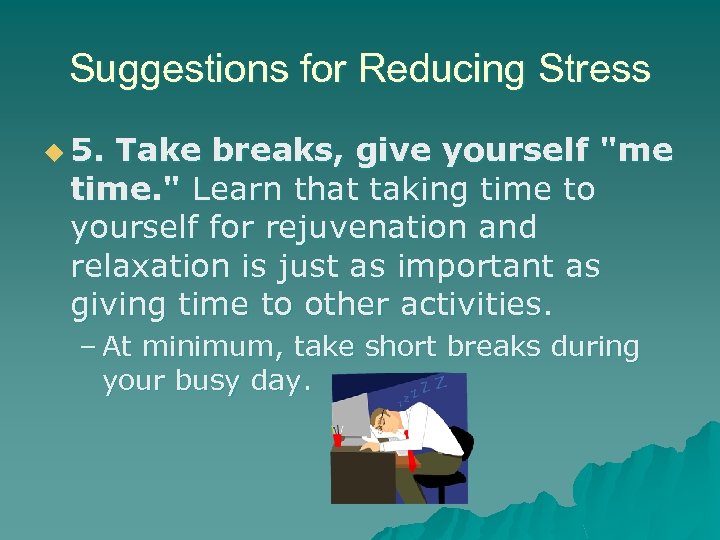 Suggestions for Reducing Stress u 5. Take breaks, give yourself 