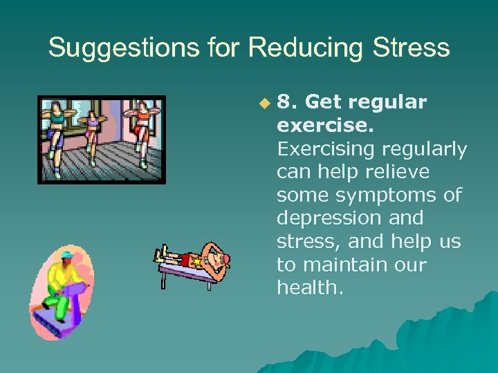 Suggestions for Reducing Stress u 8. Get regular exercise. Exercising regularly can help relieve