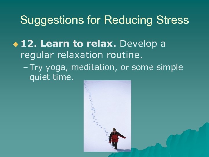 Suggestions for Reducing Stress u 12. Learn to relax. Develop a regular relaxation routine.