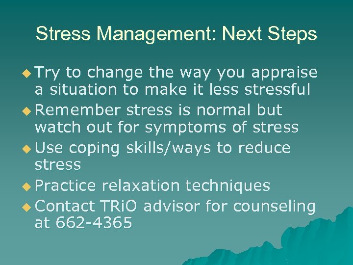 Stress Management: Next Steps u Try to change the way you appraise a situation