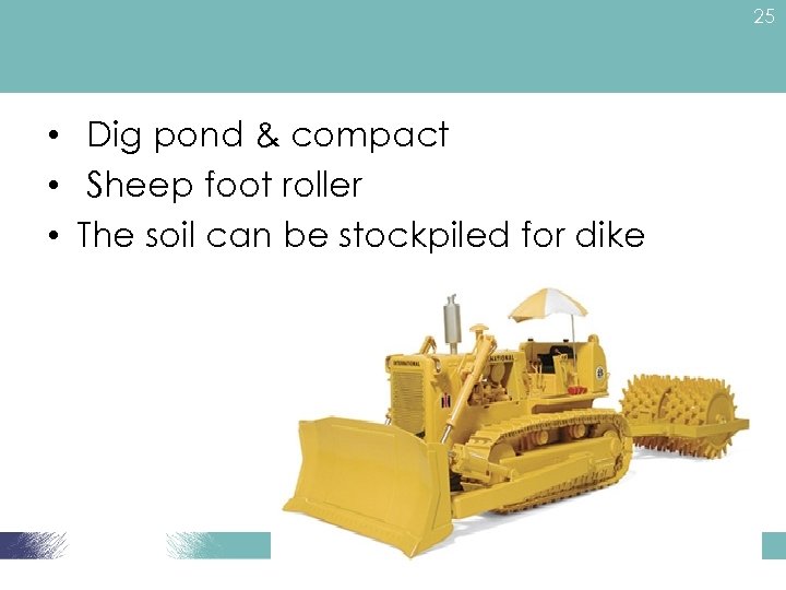 25 • Dig pond & compact • Sheep foot roller • The soil can