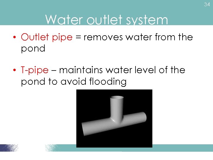 34 Water outlet system • Outlet pipe = removes water from the pond •