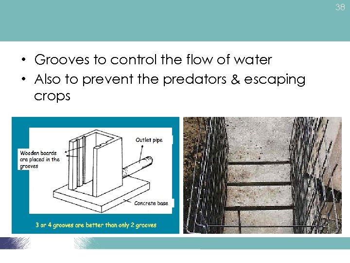 38 • Grooves to control the flow of water • Also to prevent the