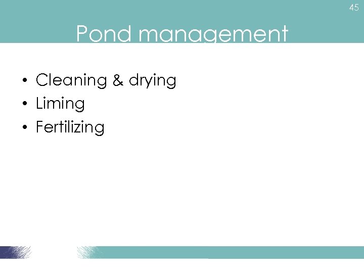 45 Pond management • Cleaning & drying • Liming • Fertilizing 