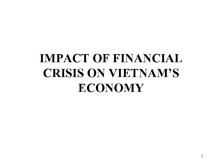 IMPACT OF FINANCIAL CRISIS ON VIETNAM’S ECONOMY 1 