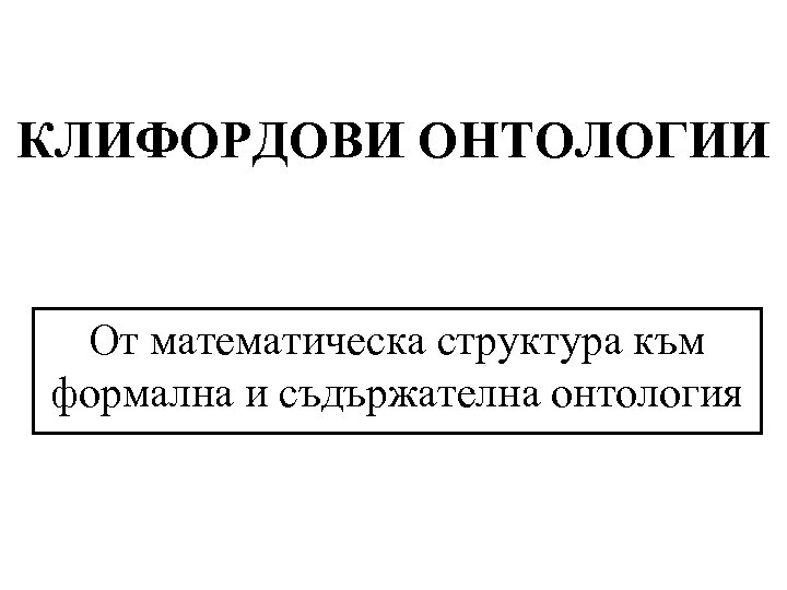 КЛИФОРДОВИ ОНТОЛОГИИ От математическа структура към формална и съдържателна онтология 