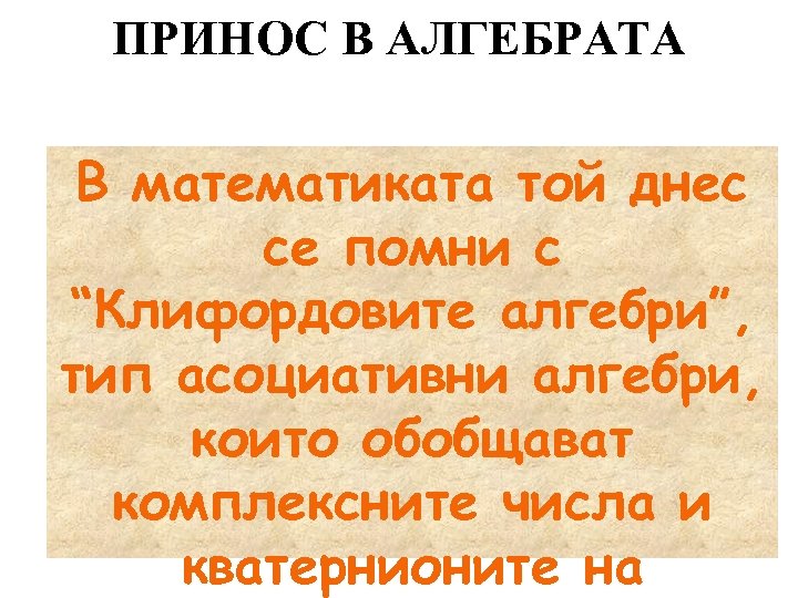 ПРИНОС В АЛГЕБРАТА В математиката той днес се помни с “Клифордовите алгебри”, тип асоциативни