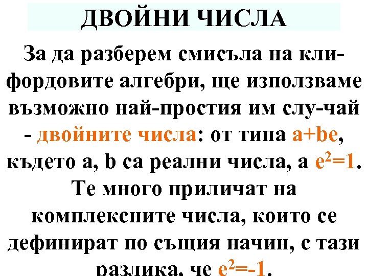 ДВОЙНИ ЧИСЛА За да разберем смисъла на клифордовите алгебри, ще използваме възможно най-простия им
