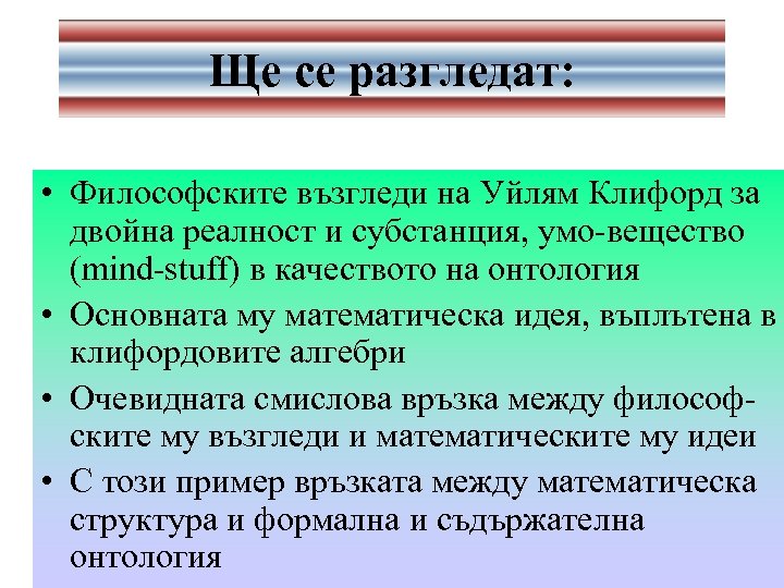 Ще се разгледат: • Философските възгледи на Уйлям Клифорд за двойна реалност и субстанция,