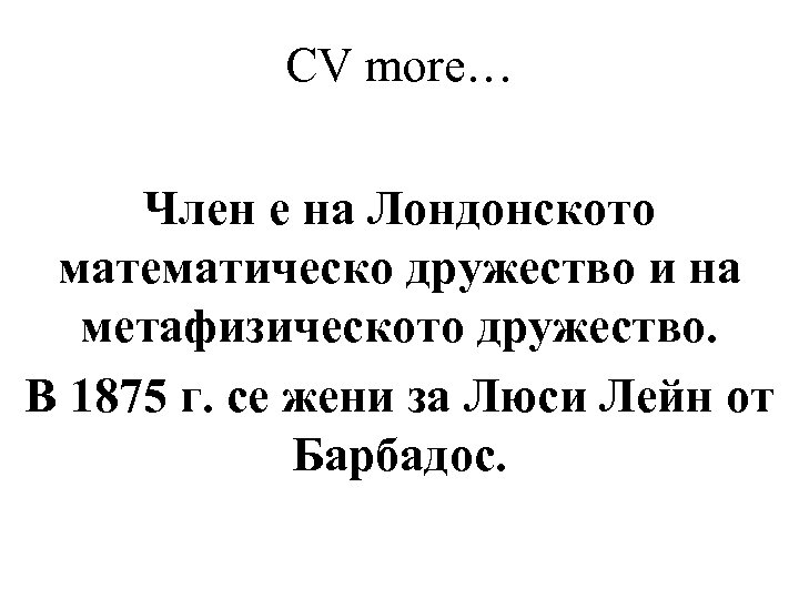 CV more… Член е на Лондонското математическо дружество и на метафизическото дружество. В 1875
