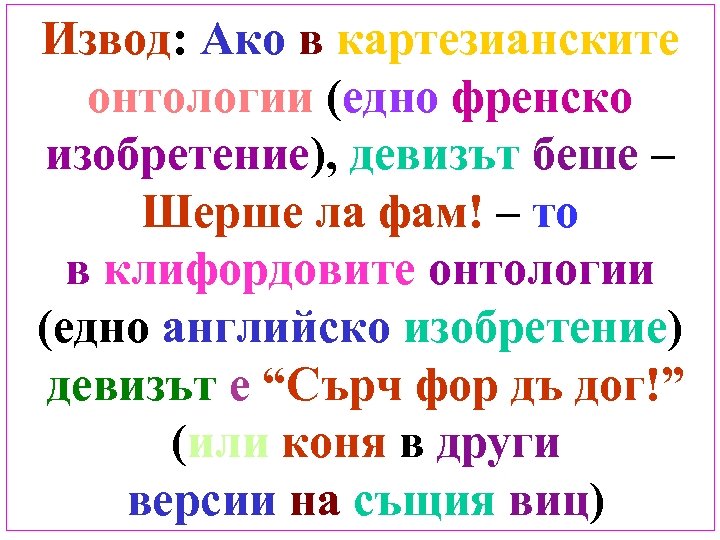 Извод: Ако в картезианските онтологии (едно френско изобретение), девизът беше – Шерше ла фам!