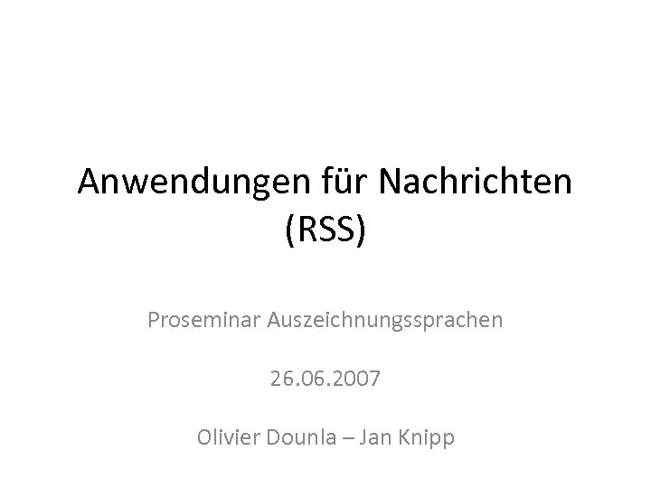Anwendungen für Nachrichten (RSS) Proseminar Auszeichnungssprachen 26. 06. 2007 Olivier Dounla – Jan Knipp