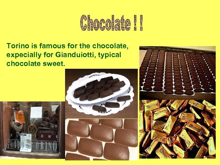 Torino is famous for the chocolate, expecially for Gianduiotti, typical chocolate sweet. 