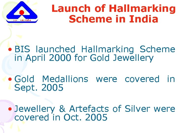 Launch of Hallmarking Scheme in India • BIS launched Hallmarking Scheme in April 2000