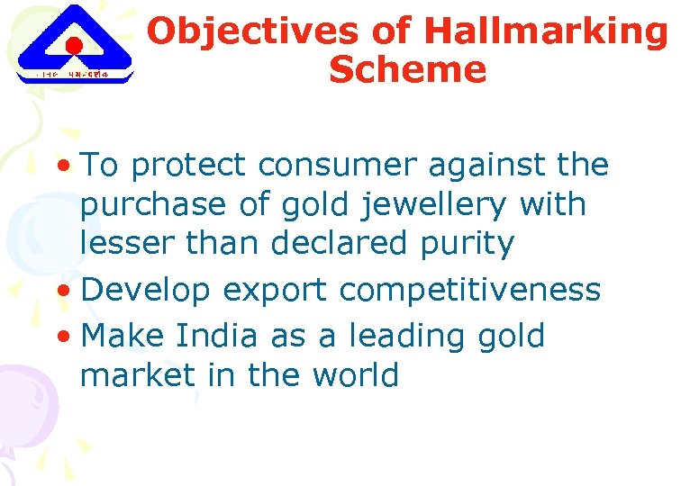 Objectives of Hallmarking Scheme • To protect consumer against the purchase of gold jewellery