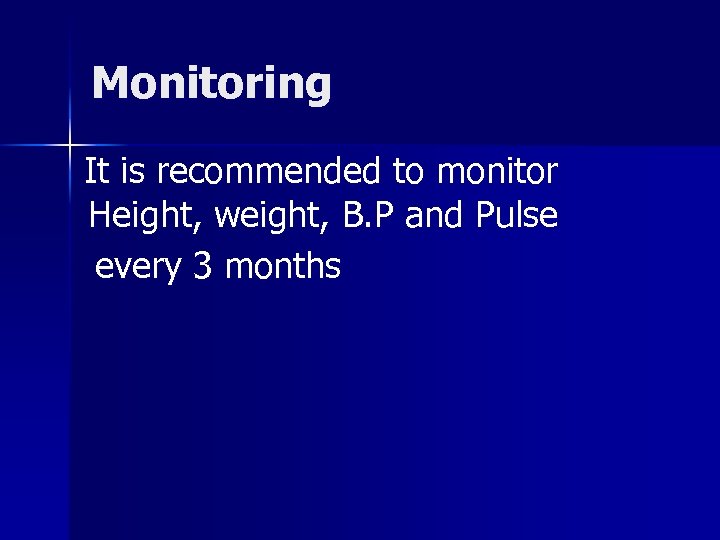 Monitoring It is recommended to monitor Height, weight, B. P and Pulse every 3