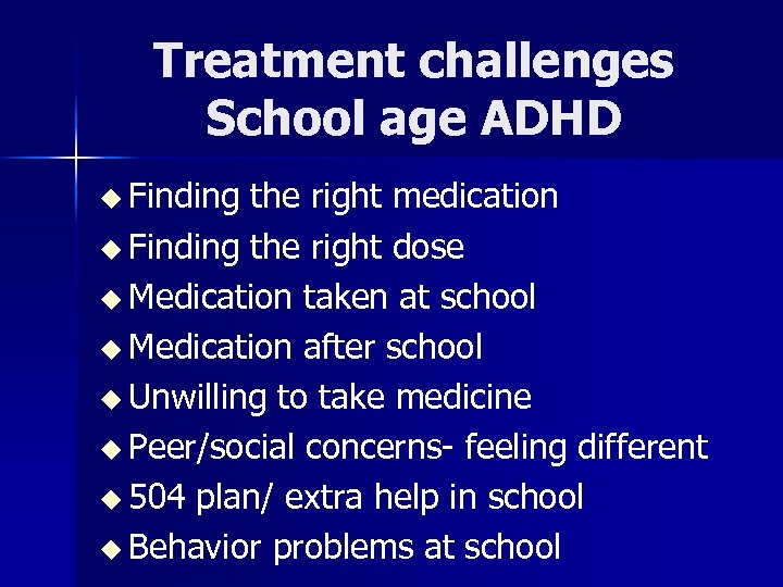 Treatment challenges School age ADHD u Finding the right medication u Finding the right