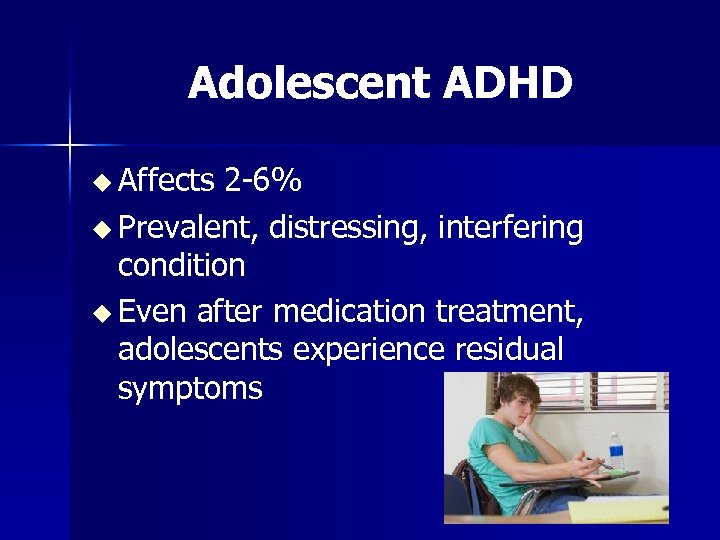 Adolescent ADHD u Affects 2 -6% u Prevalent, distressing, interfering condition u Even after