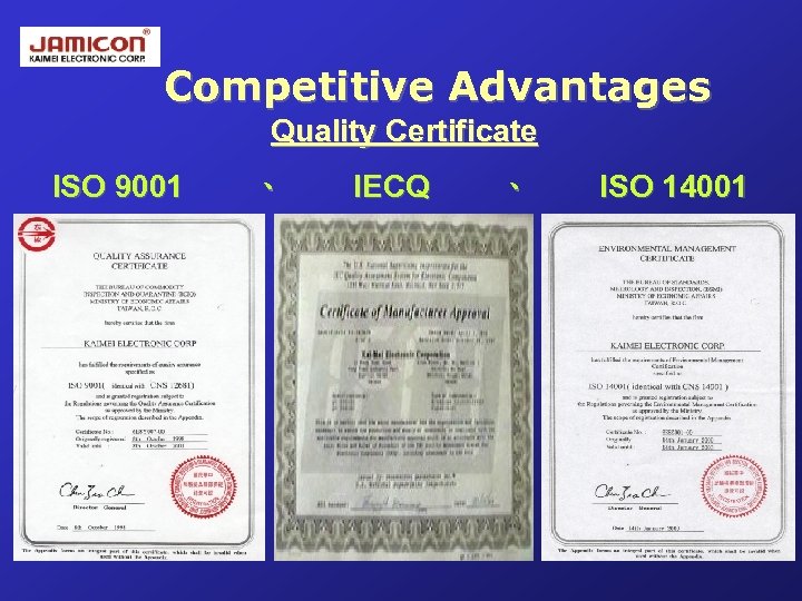 Competitive Advantages Quality Certificate ISO 9001 、 IECQ 、 ISO 14001 