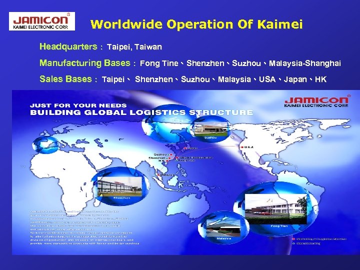 Worldwide Operation Of Kaimei Headquarters : Taipei, Taiwan Manufacturing Bases : Fong Tine、Shenzhen、Suzhou、Malaysia-Shanghai Sales