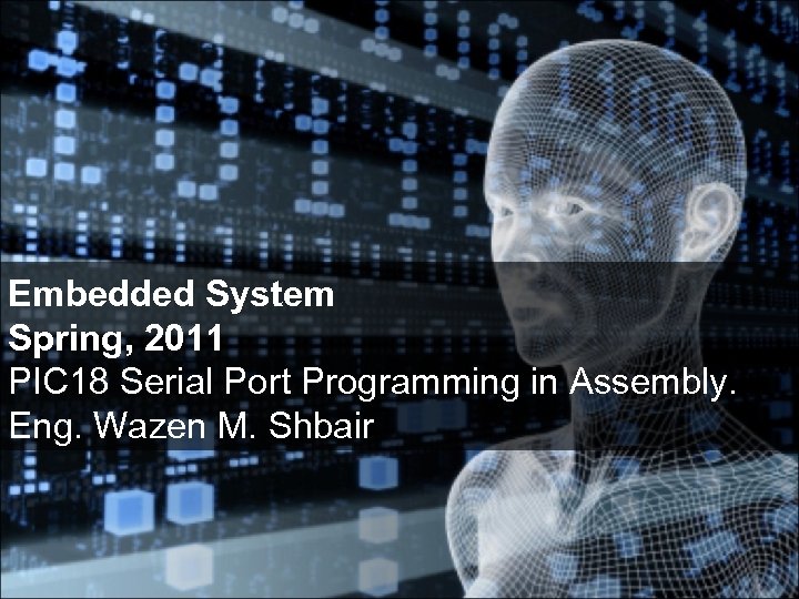 Embedded System Spring, 2011 PIC 18 Serial Port Programming in Assembly. Eng. Wazen M.