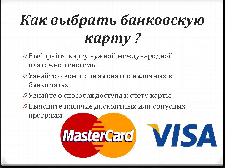 Как выбрать банковскую карту ? 0 Выбирайте карту нужной международной платежной системы 0 Узнайте