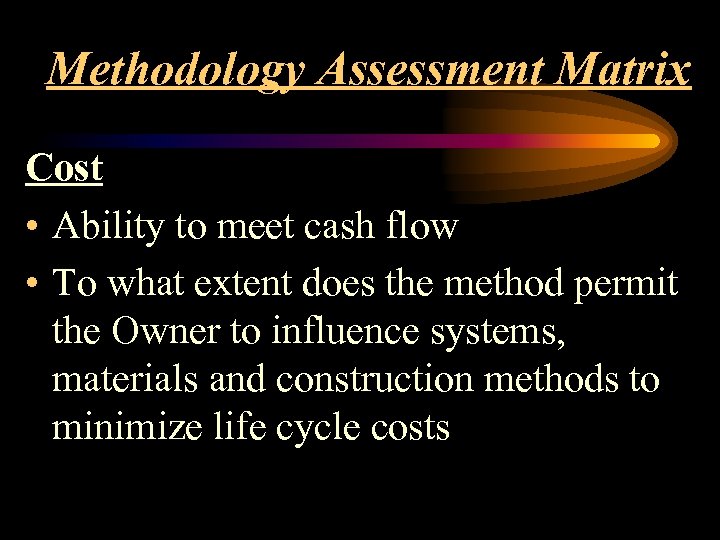 Methodology Assessment Matrix Cost • Ability to meet cash flow • To what extent