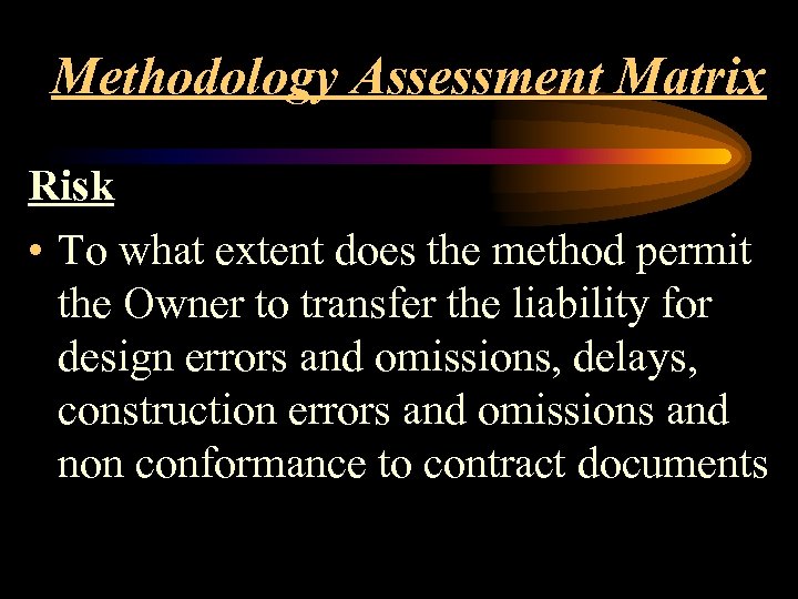 Methodology Assessment Matrix Risk • To what extent does the method permit the Owner