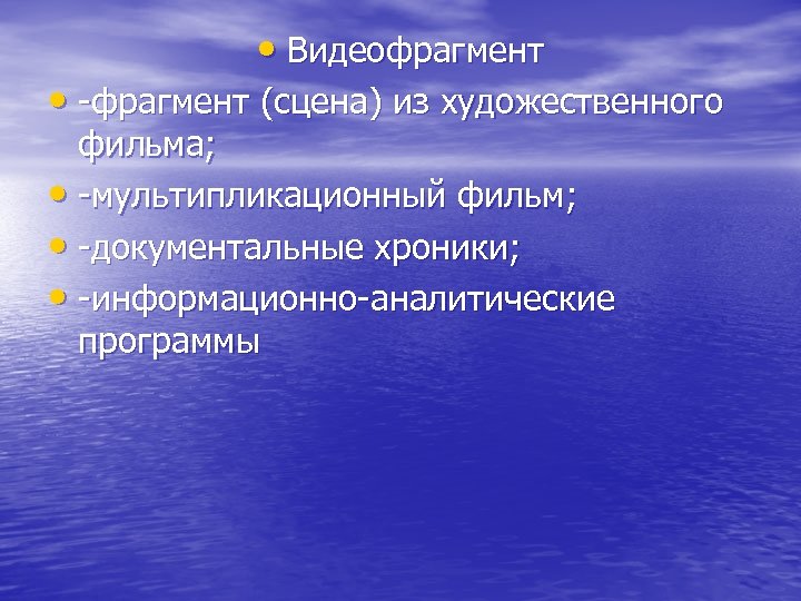  • Видеофрагмент • -фрагмент (сцена) из художественного фильма; • -мультипликационный фильм; • -документальные