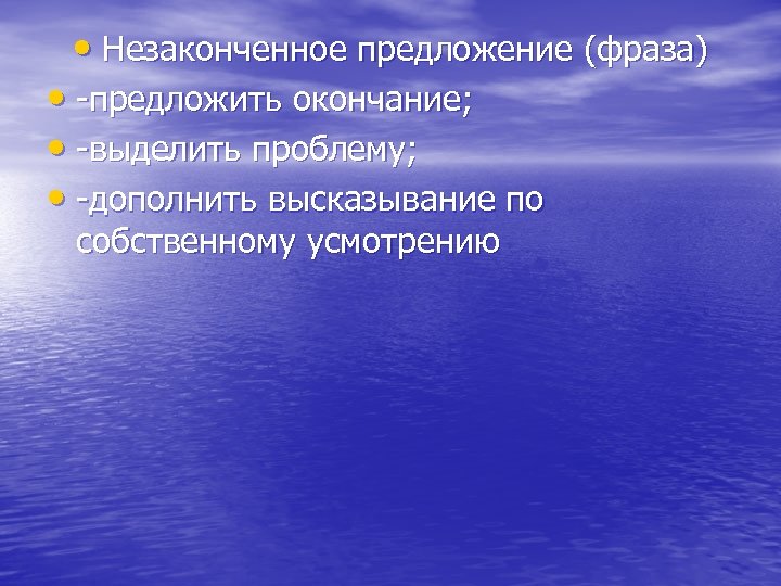  • Незаконченное предложение (фраза) • -предложить окончание; • -выделить проблему; • -дополнить высказывание