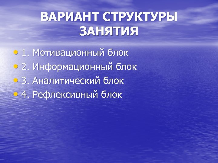 ВАРИАНТ СТРУКТУРЫ ЗАНЯТИЯ • 1. Мотивационный блок • 2. Информационный блок • 3. Аналитический