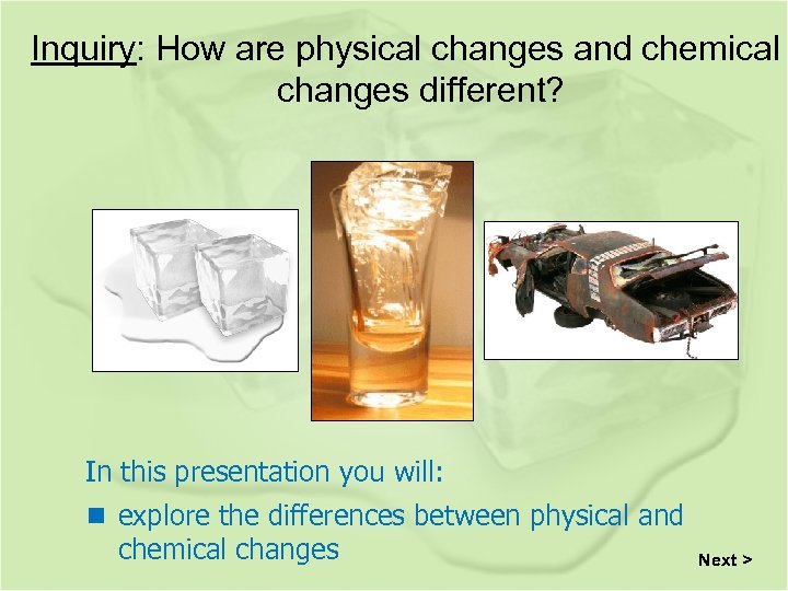 Inquiry: How are physical changes and chemical changes different? In this presentation you will: