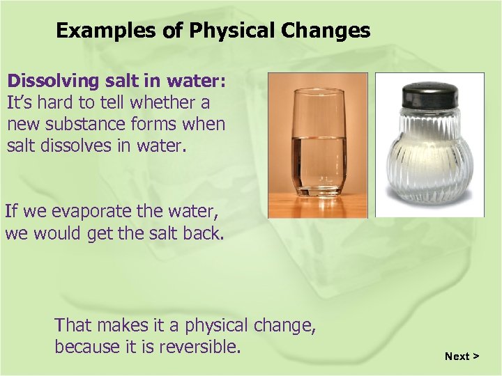 Examples of Physical Changes Dissolving salt in water: It’s hard to tell whether a