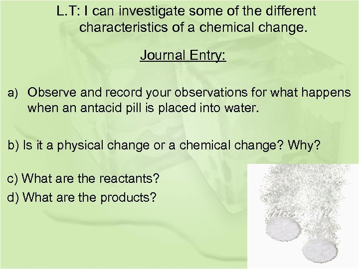L. T: I can investigate some of the different characteristics of a chemical change.