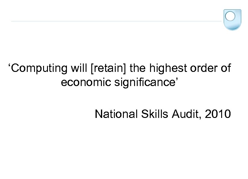 ‘Computing will [retain] the highest order of economic significance’ National Skills Audit, 2010 