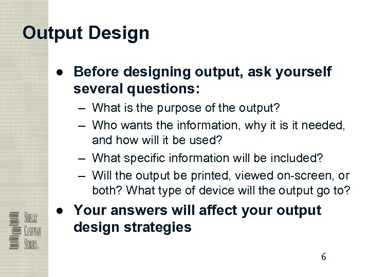 Output Design ● Before designing output, ask yourself several questions: – What is the