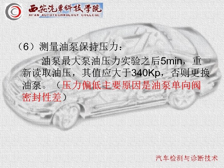 （6）测量油泵保持压力： 油泵最大泵油压力实验之后5 min，重 新读取油压，其值应大于340 Kp，否则更换 油泵。（压力偏低主要原因是油泵单向阀 密封性差） 