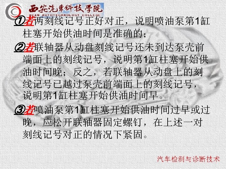 ①若两刻线记号正好对正，说明喷油泵第 1缸 柱塞开始供油时间是准确的； ②若联轴器从动盘刻线记号还未到达泵壳前 端面上的刻线记号，说明第 1缸柱塞开始供 油时间晚；反之，若联轴器从动盘上的刻 线记号已越过泵壳前端面上的刻线记号， 说明第 1缸柱塞开始供油时间早。 ③若喷油泵第 1缸柱塞开始供油时间过早或过 晚，应松开联轴器固定螺钉，在上述一对 刻线记号对正的情况下紧固。