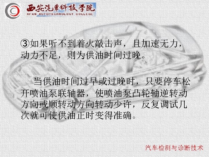 ③如果听不到着火敲击声，且加速无力， 动力不足，则为供油时间过晚。 当供油时间过早或过晚时，只要停车松 开喷油泵联轴器，使喷油泵凸轮轴逆转动 方向或顺转动方向转动少许，反复调试几 次就可使供油正时变得准确。 