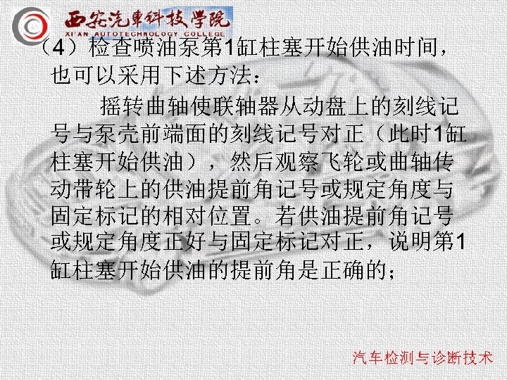（4）检查喷油泵第 1缸柱塞开始供油时间， 也可以采用下述方法： 摇转曲轴使联轴器从动盘上的刻线记 号与泵壳前端面的刻线记号对正（此时 1缸 柱塞开始供油），然后观察飞轮或曲轴传 动带轮上的供油提前角记号或规定角度与 固定标记的相对位置。若供油提前角记号 或规定角度正好与固定标记对正，说明第 1 缸柱塞开始供油的提前角是正确的； 