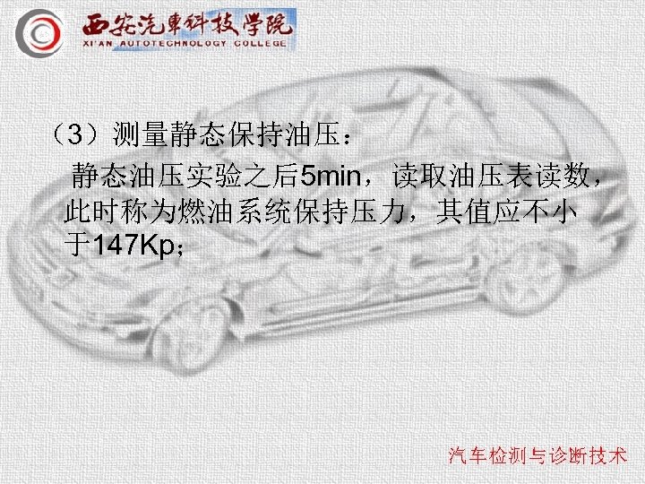 （3）测量静态保持油压： 静态油压实验之后5 min，读取油压表读数， 此时称为燃油系统保持压力，其值应不小 于147 Kp； 