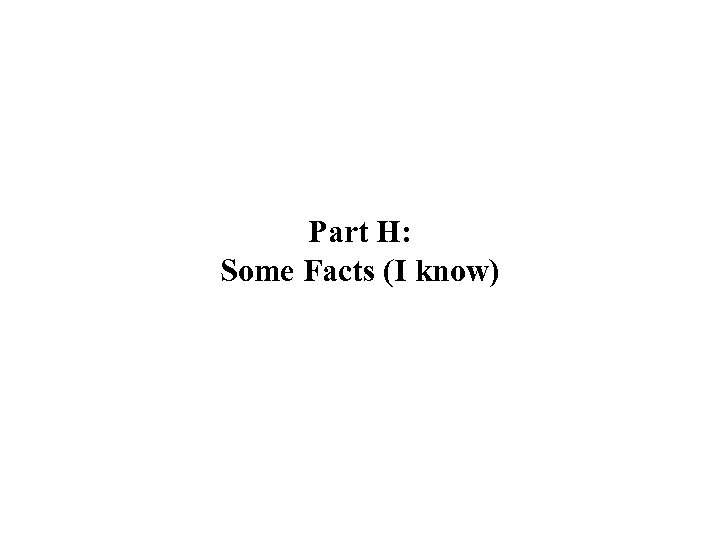 Part H: Some Facts (I know) 