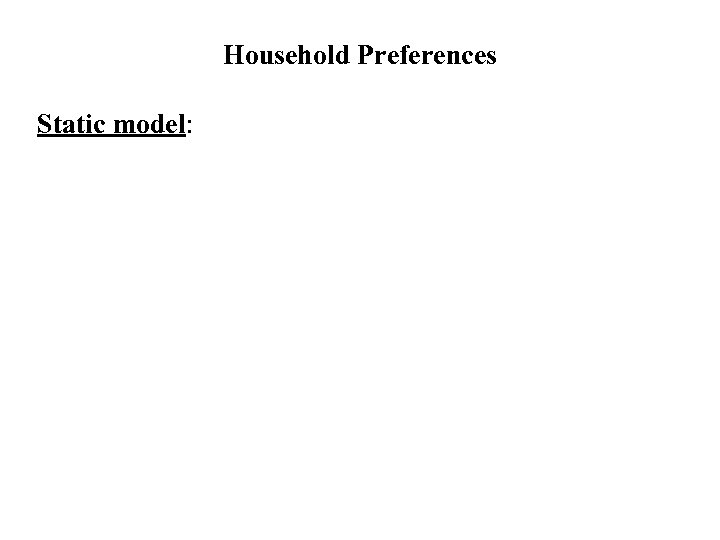 Household Preferences Static model: 