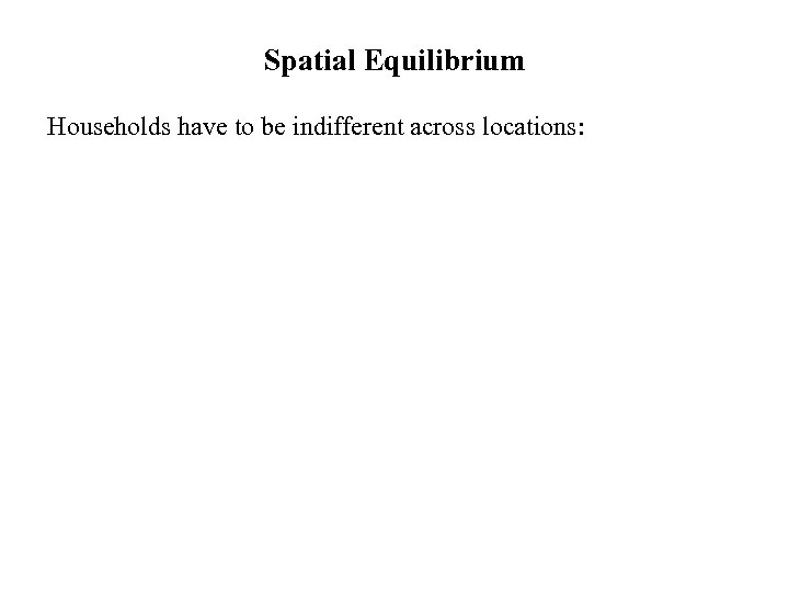 Spatial Equilibrium Households have to be indifferent across locations: 