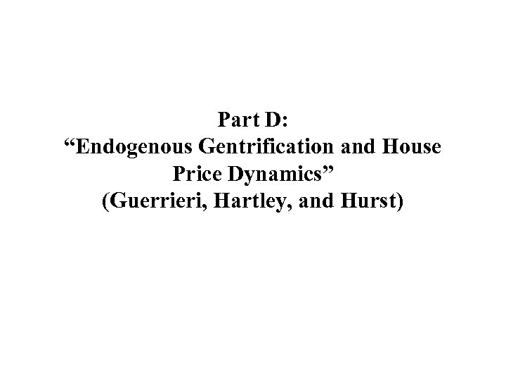 Part D: “Endogenous Gentrification and House Price Dynamics” (Guerrieri, Hartley, and Hurst) 