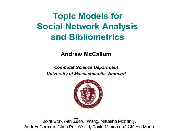 Topic Models for Social Network Analysis and Bibliometrics Andrew Mc. Callum Computer Science Department