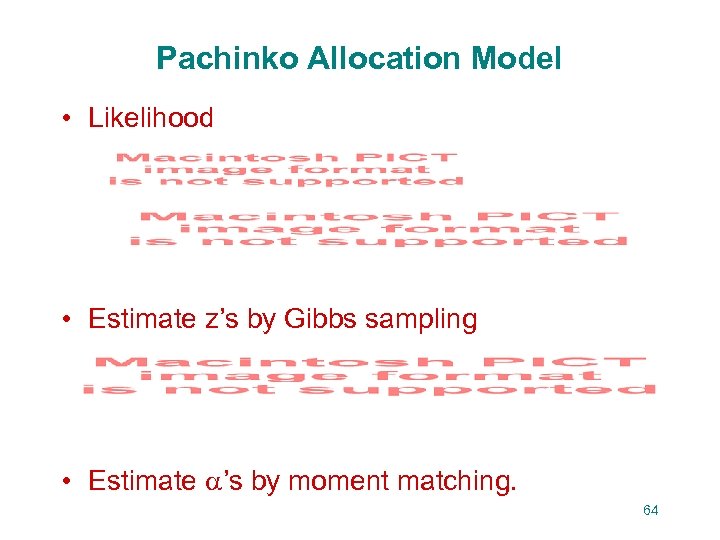 Pachinko Allocation Model • Likelihood • Estimate z’s by Gibbs sampling • Estimate ’s