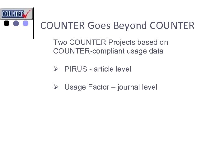 COUNTER Goes Beyond COUNTER Two COUNTER Projects based on COUNTER-compliant usage data Ø PIRUS