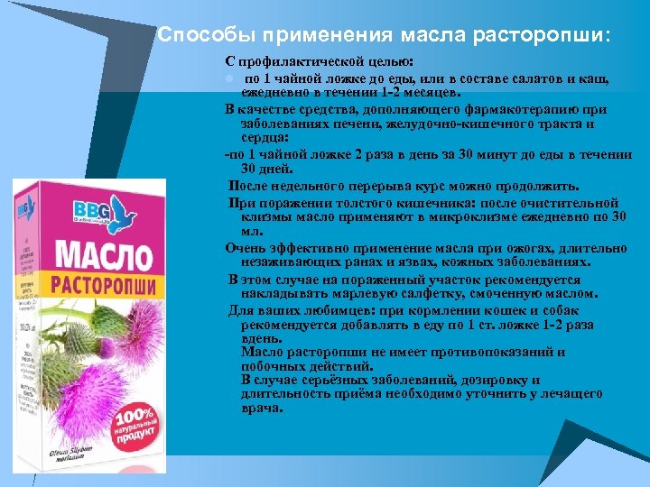 Способы применения масла расторопши: С профилактической целью: l по 1 чайной ложке до еды,